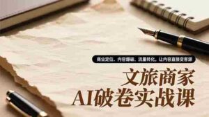 文旅商家AI破卷实战课，商业定位、内容爆破、流量转化，让内容直接变客源-糊涂帮-专注创业项目分享_资源整合-糊涂帮