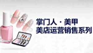 美甲店运营销售系列，助力美甲店老板及从业者提升运营、销售与管理能力-糊涂帮-专注创业项目分享_资源整合-糊涂帮