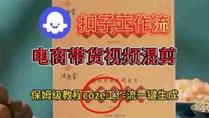 （电商带货视频一键混剪，详细教程COZE工作流一键生成-糊涂帮-专注创业项目分享_资源整合-糊涂帮