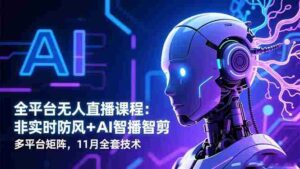全平台无人直播课程：非实时防风＋AI智播智剪＋多平台矩阵，11月全套技术-糊涂帮-专注创业项目分享_资源整合-糊涂帮