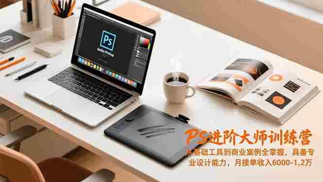PS进阶大师训练营，从基础工具到商业案例全掌握，具备专业设计能力，月接单收入6000-1.2万-糊涂帮-专注创业项目分享_资源整合-糊涂帮