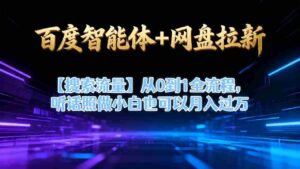 百度智能体+网盘拉新【搜索流量】从0到1全流程，听话照做小白也可以月入过1W-糊涂帮-专注创业项目分享_资源整合-糊涂帮