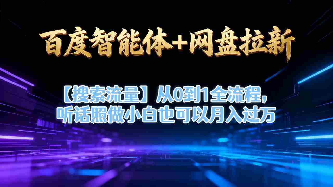 百度智能体+网盘拉新【搜索流量】从0到1全流程,听话照做小白也可以月入过1W