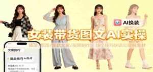 女装带货图文AI实操，换装/抠图/爆款文案/视频制作，38个技巧快速出吸睛素材-糊涂帮-专注创业项目分享_资源整合-糊涂帮