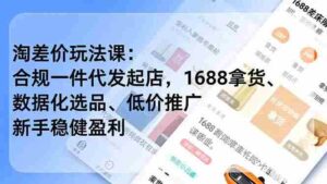 淘差价玩法课：合规一件代发起店，1688拿货、数据化选品、低价推广，新手稳健盈利(更新12月)-糊涂帮-专注创业项目分享_资源整合-糊涂帮