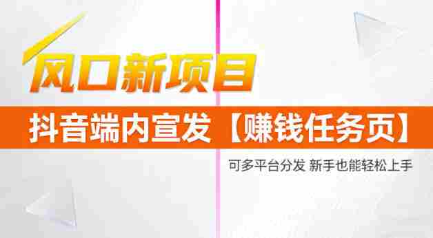 风口新项目,抖音端内宣发【賺钱任务页】,可多平台分发,新手也能轻松上手