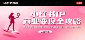 小红书IP商业变现全攻略：定位跃迁+爆款流量+私域裂变+直播转化，高利润闭环搭建-糊涂帮-专注创业项目分享_资源整合-糊涂帮