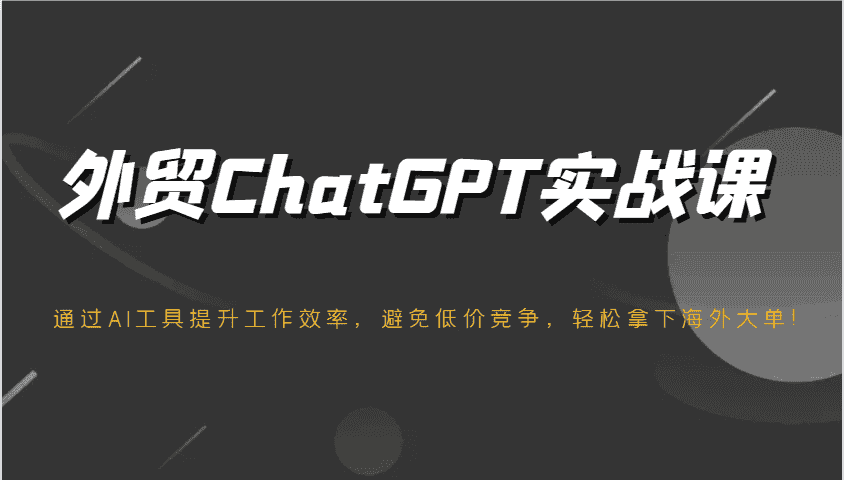 外贸ChatGPT实战课，通过AI工具提升工作效率，避免低价竞争，轻松拿下海外大单！-糊涂帮-专注创业项目分享_资源整合-糊涂帮